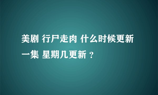 美剧 行尸走肉 什么时候更新一集 星期几更新 ？