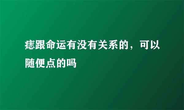 痣跟命运有没有关系的，可以随便点的吗