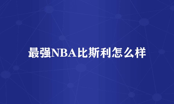 最强NBA比斯利怎么样