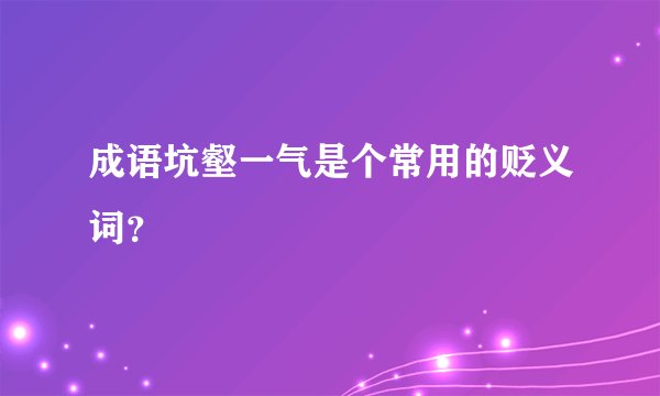 成语坑壑一气是个常用的贬义词？