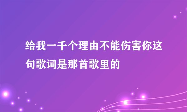 给我一千个理由不能伤害你这句歌词是那首歌里的