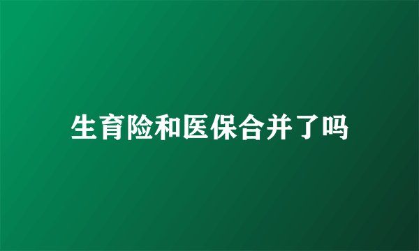 生育险和医保合并了吗
