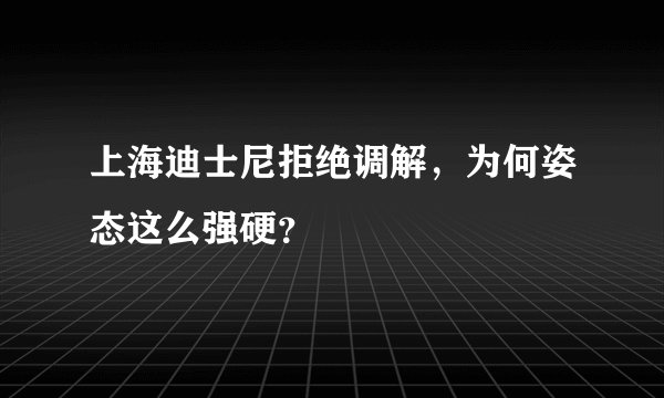 上海迪士尼拒绝调解，为何姿态这么强硬？