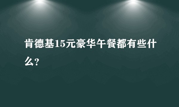 肯德基15元豪华午餐都有些什么？