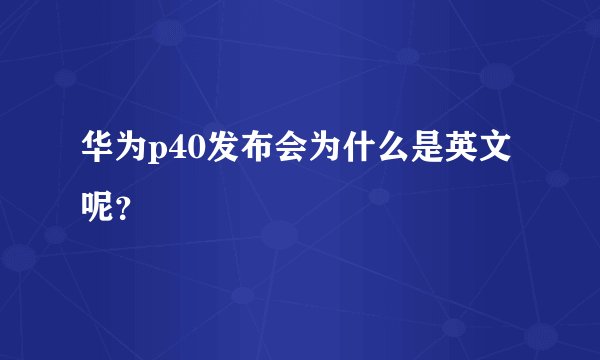 华为p40发布会为什么是英文呢？
