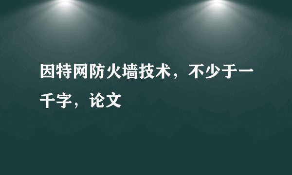 因特网防火墙技术，不少于一千字，论文
