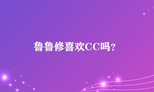 鲁鲁修喜欢CC吗？