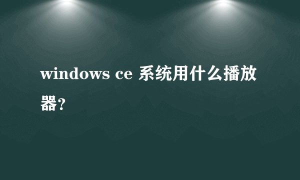 windows ce 系统用什么播放器？