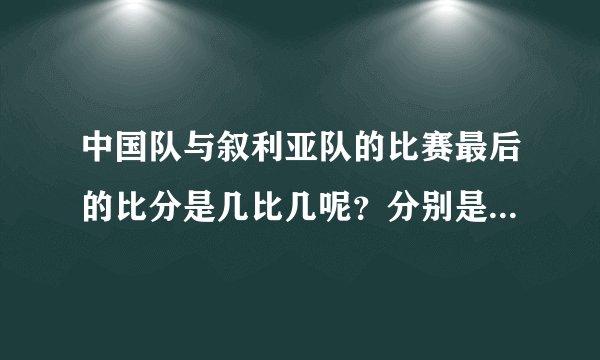 中国队与叙利亚队的比赛最后的比分是几比几呢？分别是谁进的球？