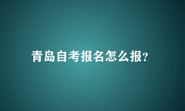青岛自考报名怎么报？