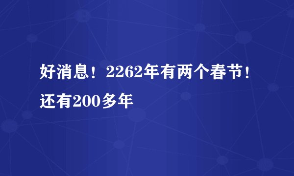 好消息！2262年有两个春节！还有200多年