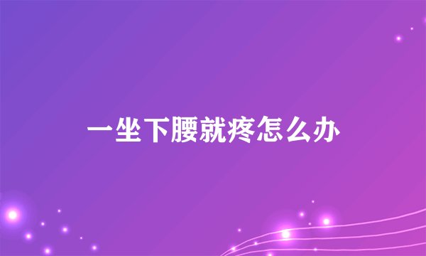 一坐下腰就疼怎么办