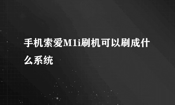 手机索爱M1i刷机可以刷成什么系统