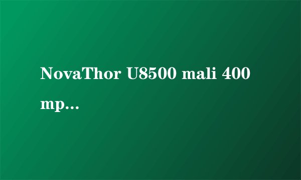 NovaThor U8500 mali 400mp性能怎样