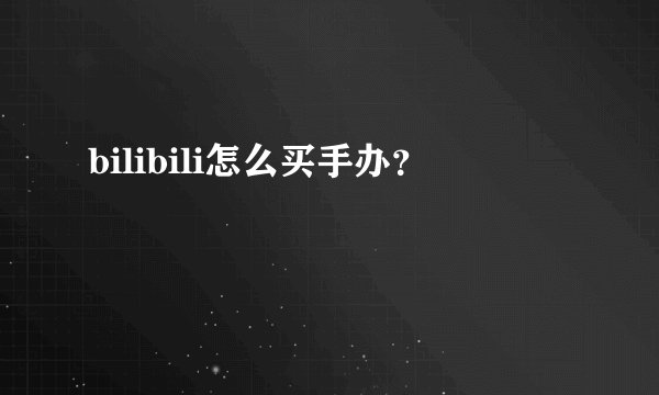bilibili怎么买手办？