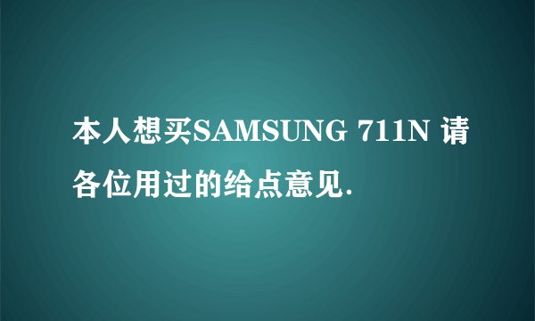 本人想买SAMSUNG 711N 请各位用过的给点意见．
