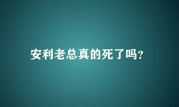 安利老总真的死了吗？
