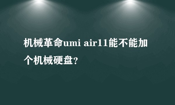 机械革命umi air11能不能加个机械硬盘？