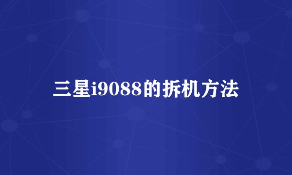 三星i9088的拆机方法