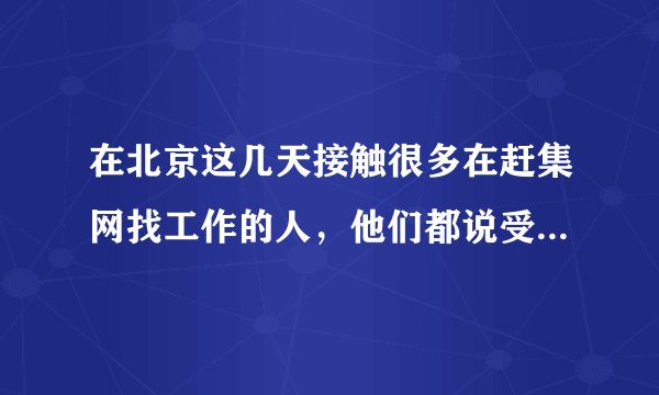 在北京这几天接触很多在赶集网找工作的人，他们都说受骗了，难道赶集网就是提供哪些欺骗人的信息吗，大多
