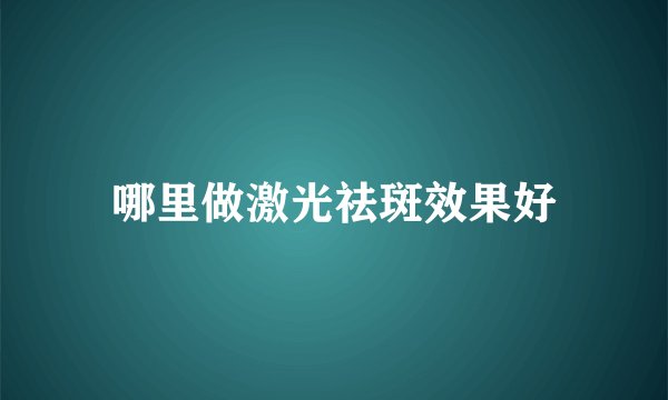 哪里做激光祛斑效果好