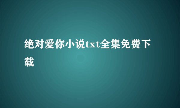 绝对爱你小说txt全集免费下载