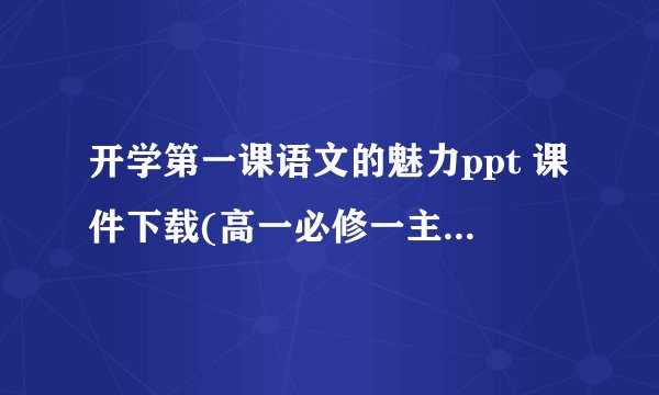 开学第一课语文的魅力ppt 课件下载(高一必修一主题班会)