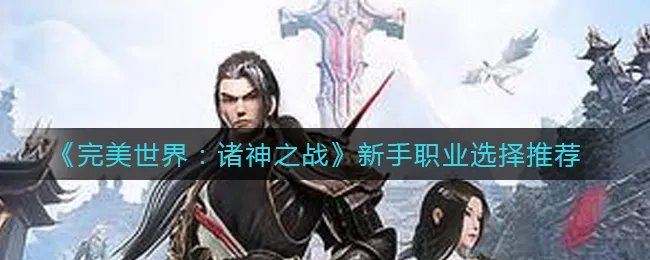《完美世界：诸神之战》新手职业选择推荐