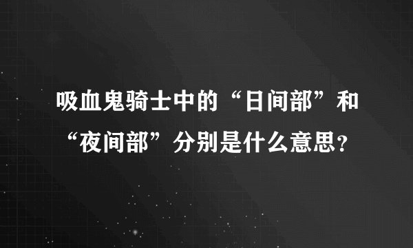 吸血鬼骑士中的“日间部”和“夜间部”分别是什么意思？