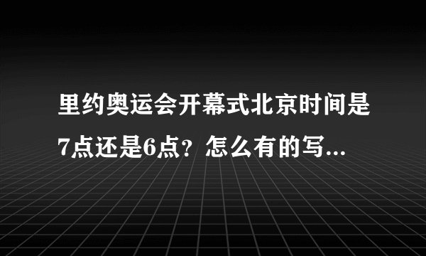 里约奥运会开幕式北京时间是7点还是6点？怎么有的写6点？有的七点？