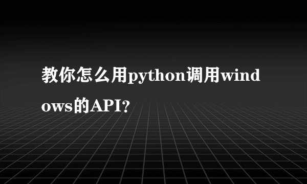教你怎么用python调用windows的API？