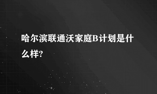 哈尔滨联通沃家庭B计划是什么样?