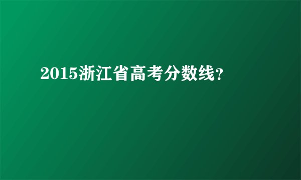 2015浙江省高考分数线？