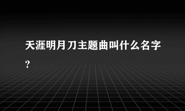 天涯明月刀主题曲叫什么名字？