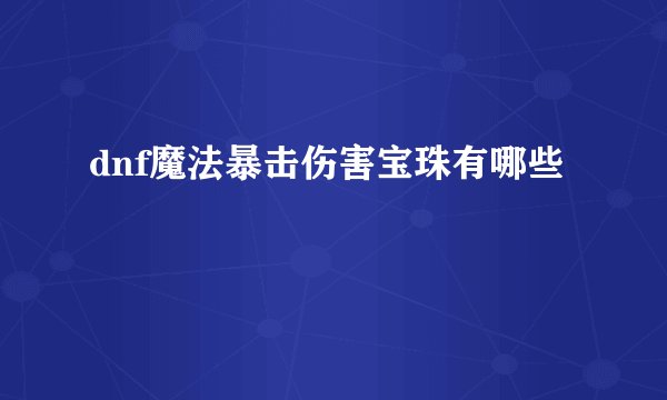 dnf魔法暴击伤害宝珠有哪些