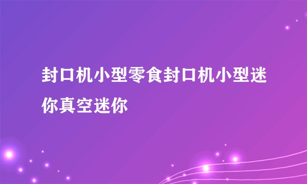 封口机小型零食封口机小型迷你真空迷你