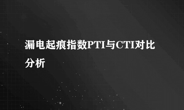 漏电起痕指数PTI与CTI对比分析