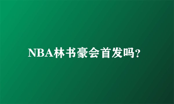 NBA林书豪会首发吗？