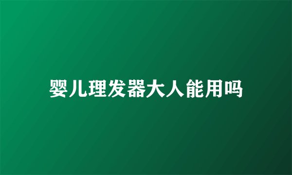 婴儿理发器大人能用吗