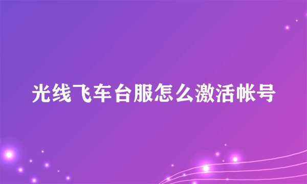 光线飞车台服怎么激活帐号