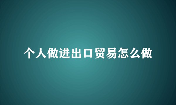 个人做进出口贸易怎么做