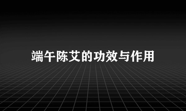 端午陈艾的功效与作用