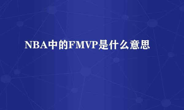 NBA中的FMVP是什么意思