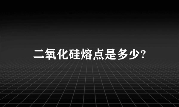 二氧化硅熔点是多少?