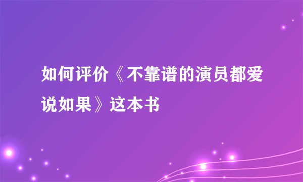 如何评价《不靠谱的演员都爱说如果》这本书