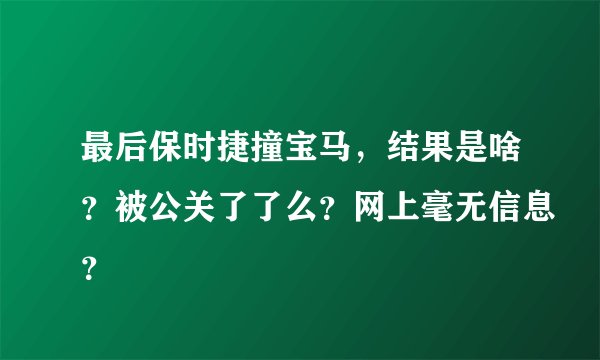 最后保时捷撞宝马，结果是啥？被公关了了么？网上毫无信息？