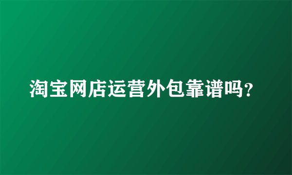 淘宝网店运营外包靠谱吗？