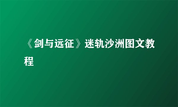 《剑与远征》迷轨沙洲图文教程