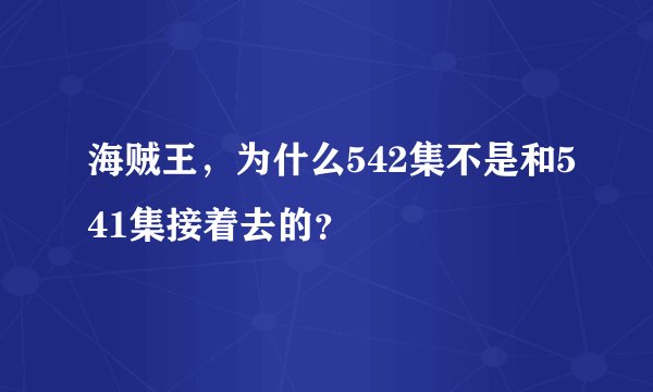 海贼王，为什么542集不是和541集接着去的？