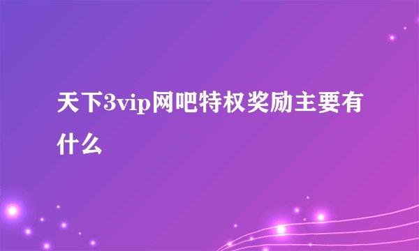 天下3vip网吧特权奖励主要有什么